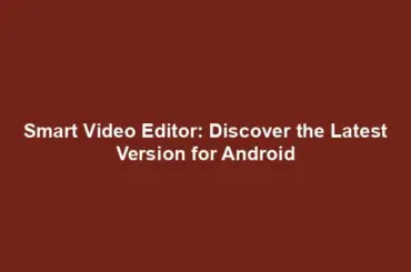 Smart Video Editor: Discover the Latest Version for Android