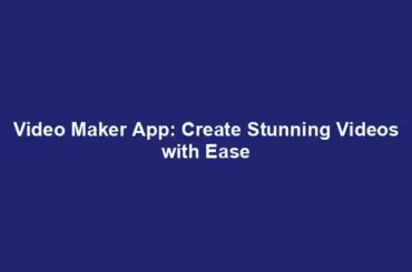 Video Maker App: Create Stunning Videos with Ease