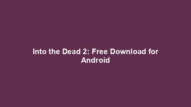 Into the Dead 2: Free Download for Android